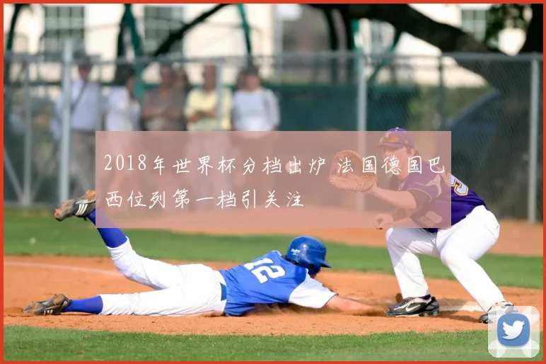 2018年世界杯分档出炉 法国德国巴西位列第一档引关注