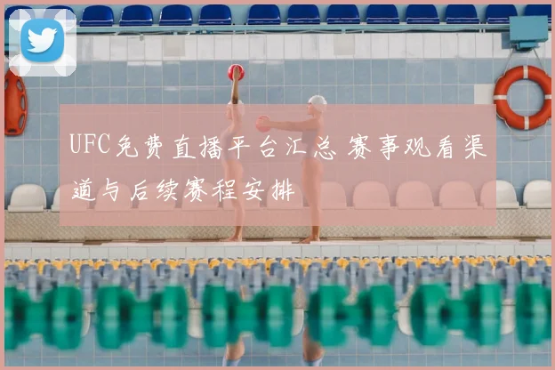 UFC免费直播平台汇总 赛事观看渠道与后续赛程安排