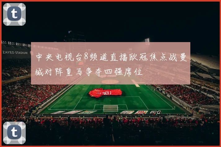 中央电视台8频道直播欧冠焦点战曼城对阵皇马争夺四强席位