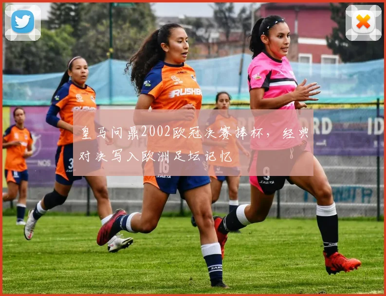皇马问鼎2002欧冠决赛捧杯,经典对决写入欧洲足坛记忆