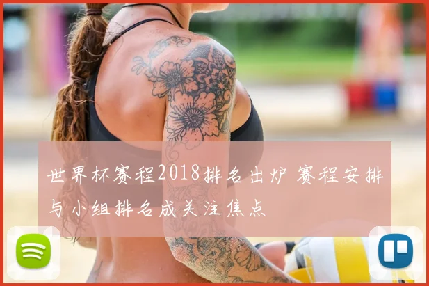 世界杯赛程2018排名出炉 赛程安排与小组排名成关注焦点
