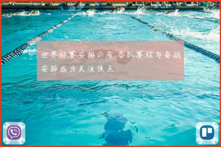 世界杯赛安排公布 各队赛程与备战安排成为关注焦点