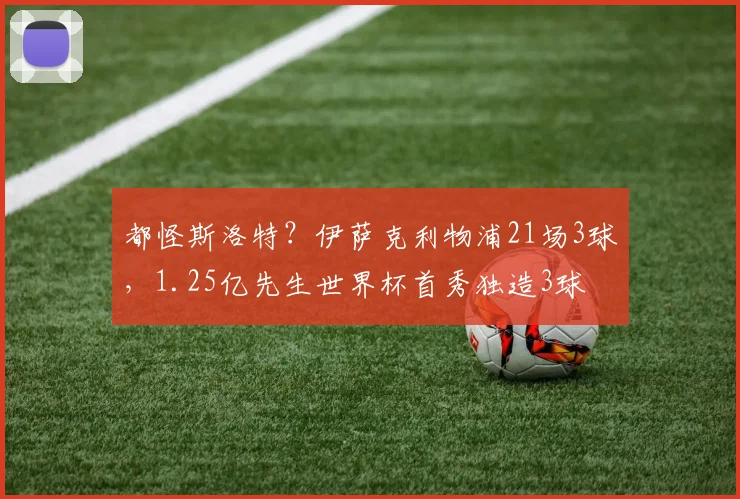 都怪斯洛特?伊萨克利物浦21场3球,1.25亿先生世界杯首秀独造3球