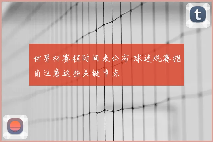 世界杯赛程时间表公布 球迷观赛指南注意这些关键节点