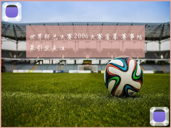 世界杯总决赛2006决赛落幕 赛事结果引发关注