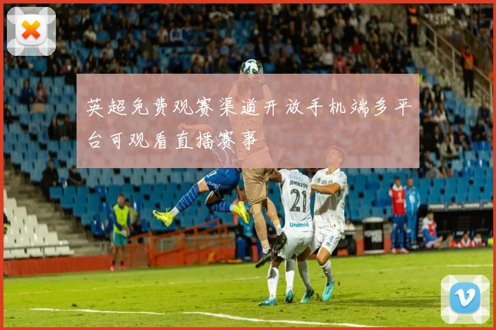 英超免费观赛渠道开放手机端多平台可观看直播赛事