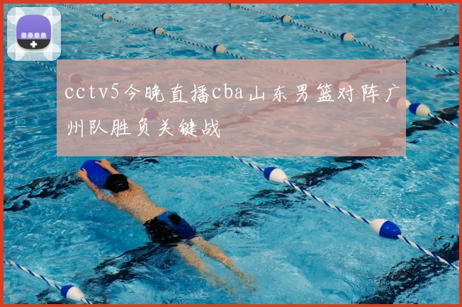 cctv5今晚直播cba山东男篮对阵广州队胜负关键战