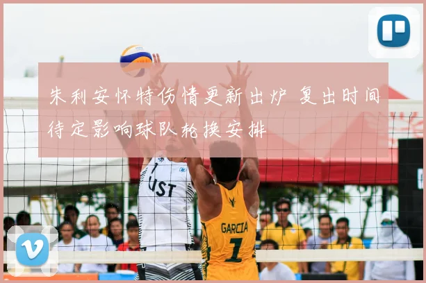 朱利安怀特伤情更新出炉 复出时间待定影响球队轮换安排
