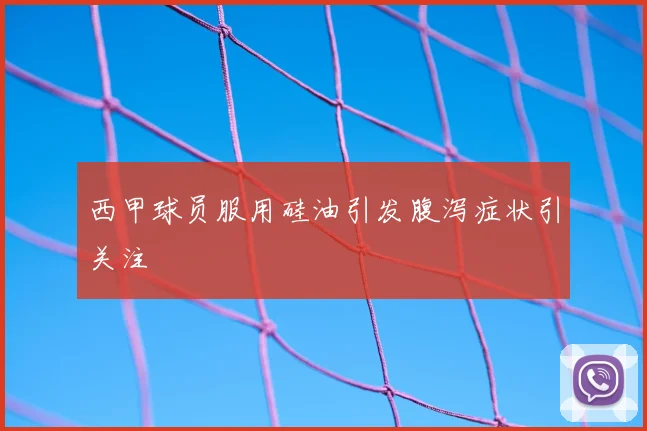 西甲球员服用硅油引发腹泻症状引关注