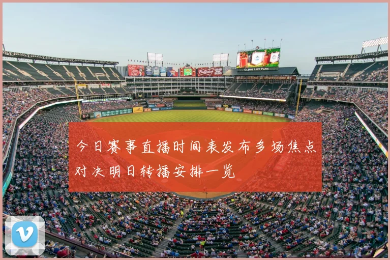 今日赛事直播时间表发布多场焦点对决明日转播安排一览