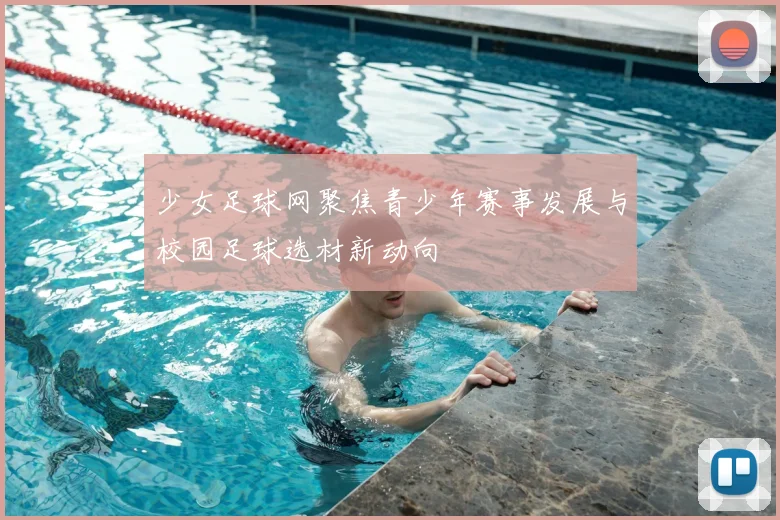 少女足球网聚焦青少年赛事发展与校园足球选材新动向