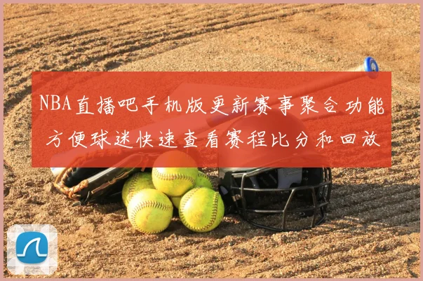 NBA直播吧手机版更新赛事聚合功能 方便球迷快速查看赛程比分和回放