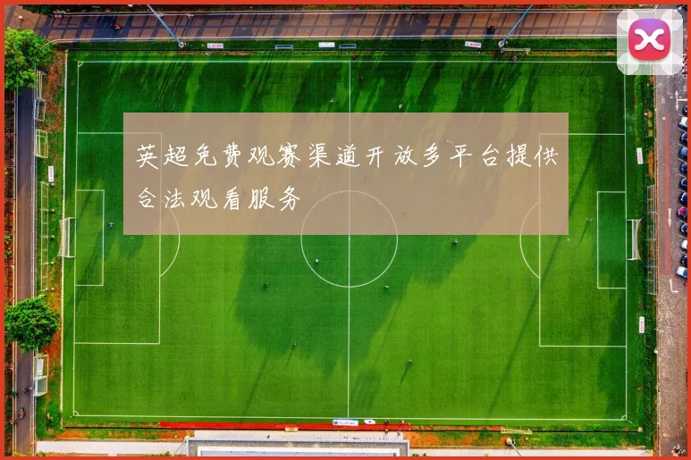 英超免费观赛渠道开放多平台提供合法观看服务