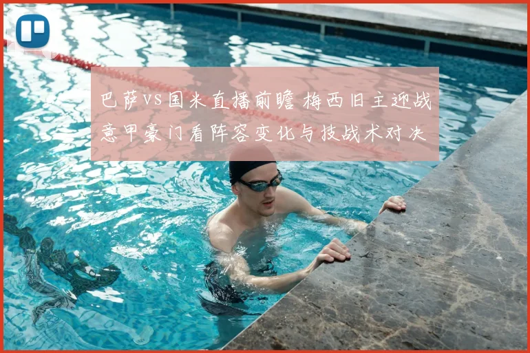 巴萨vs国米直播前瞻 梅西旧主迎战意甲豪门看阵容变化与技战术对决