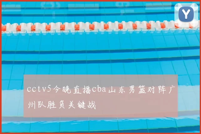 cctv5今晚直播cba山东男篮对阵广州队胜负关键战