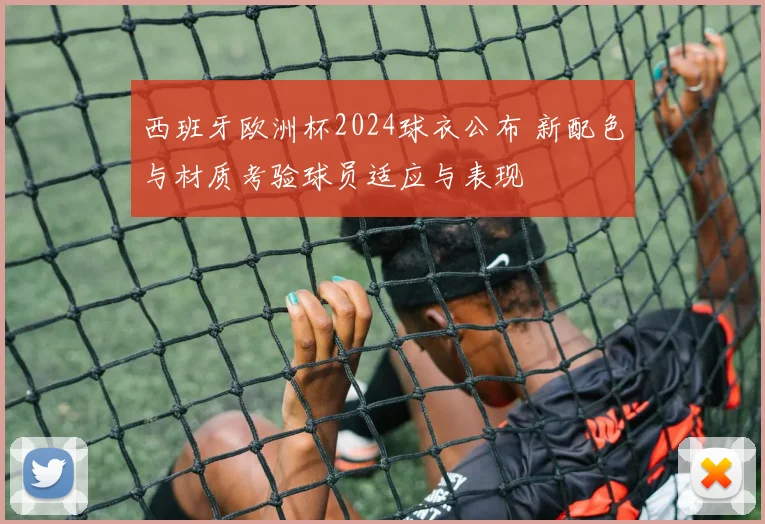 西班牙欧洲杯2024球衣公布 新配色与材质考验球员适应与表现