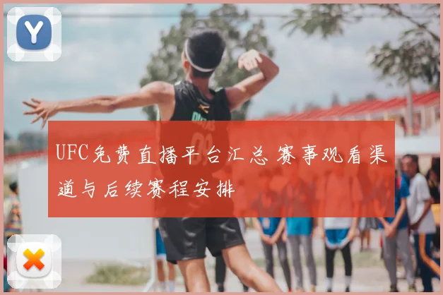 UFC免费直播平台汇总 赛事观看渠道与后续赛程安排
