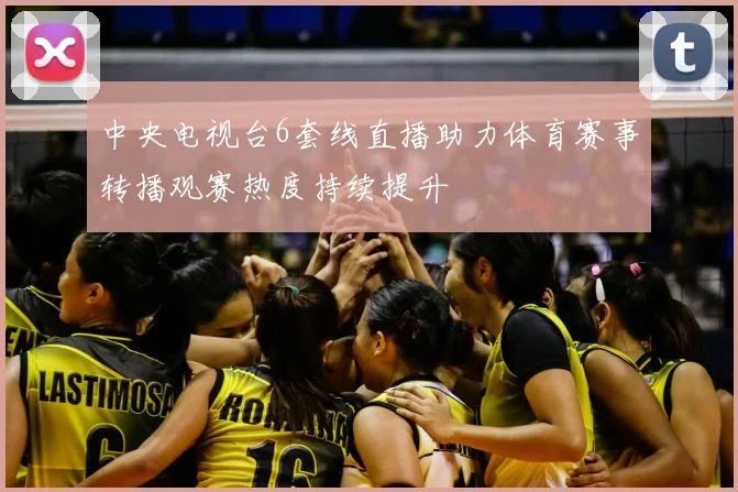 中央电视台6套线直播助力体育赛事转播观赛热度持续提升