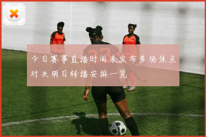 今日赛事直播时间表发布多场焦点对决明日转播安排一览