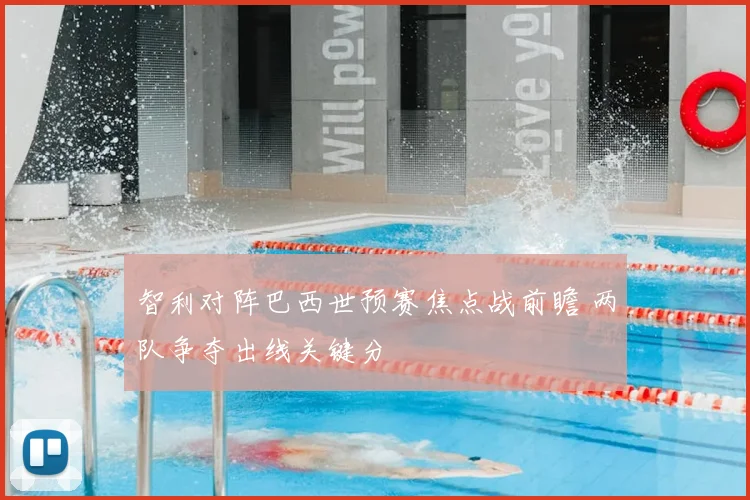 智利对阵巴西世预赛焦点战前瞻 两队争夺出线关键分