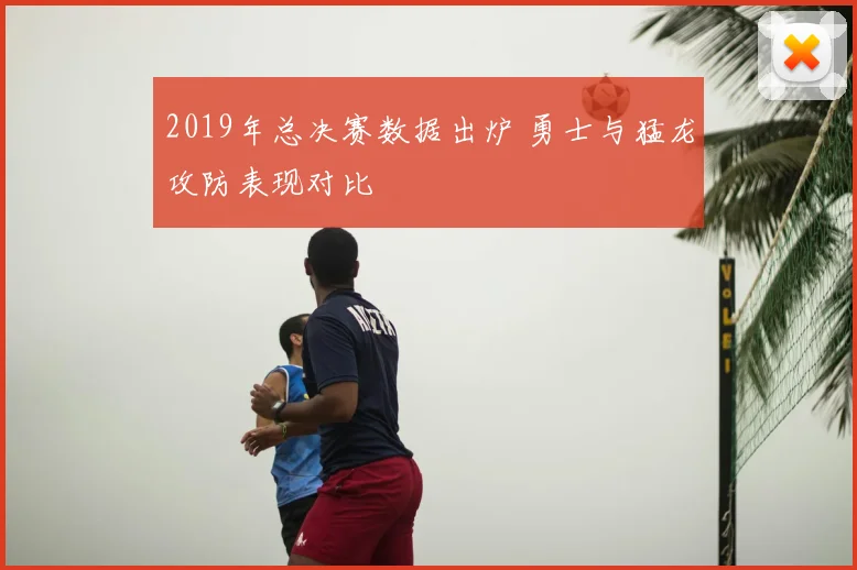 2019年总决赛数据出炉 勇士与猛龙攻防表现对比
