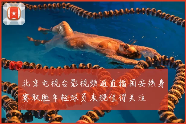北京电视台影视频道直播国安热身赛取胜年轻球员表现值得关注