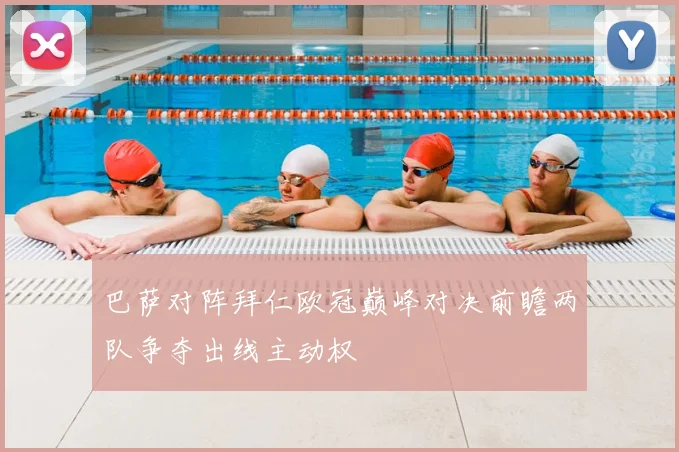 巴萨对阵拜仁欧冠巅峰对决前瞻两队争夺出线主动权