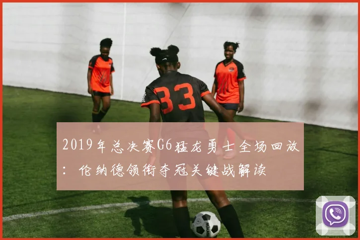 2019年总决赛G6猛龙勇士全场回放:伦纳德领衔夺冠关键战解读