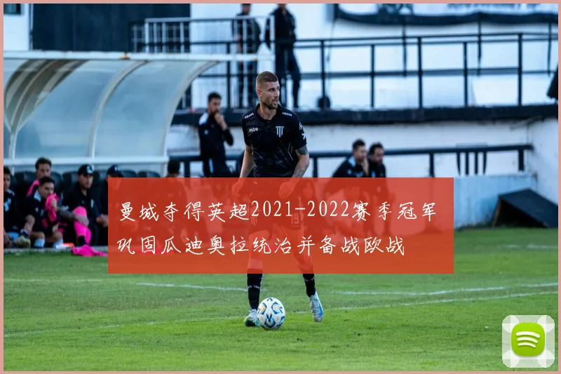 曼城夺得英超2021-2022赛季冠军 巩固瓜迪奥拉统治并备战欧战