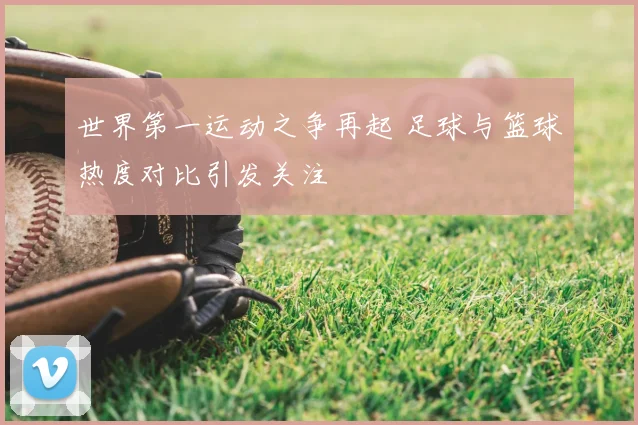 世界第一运动之争再起 足球与篮球热度对比引发关注