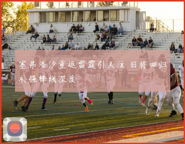塞弗洛沙重返雷霆引关注 旧将回归补强锋线深度