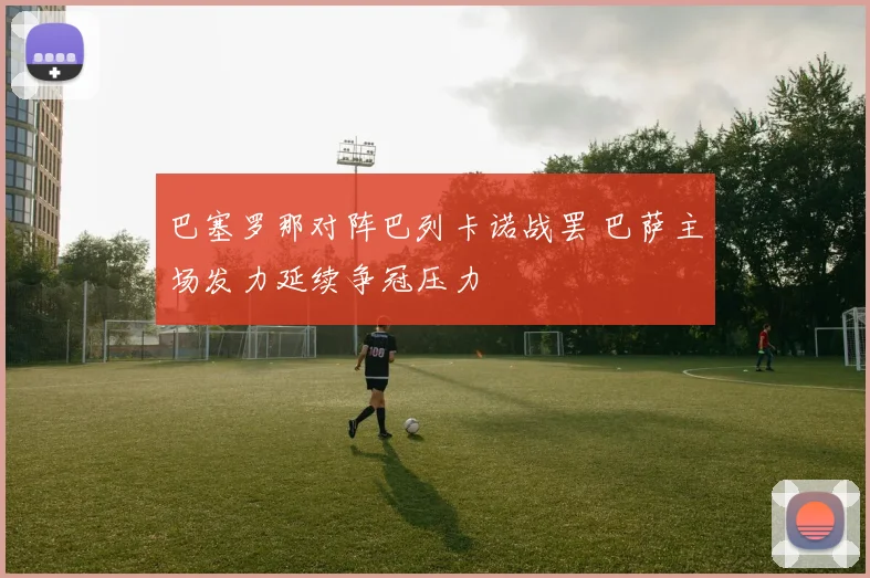 巴塞罗那对阵巴列卡诺战罢 巴萨主场发力延续争冠压力